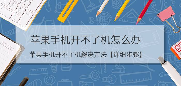 苹果手机开不了机怎么办 苹果手机开不了机解决方法【详细步骤】